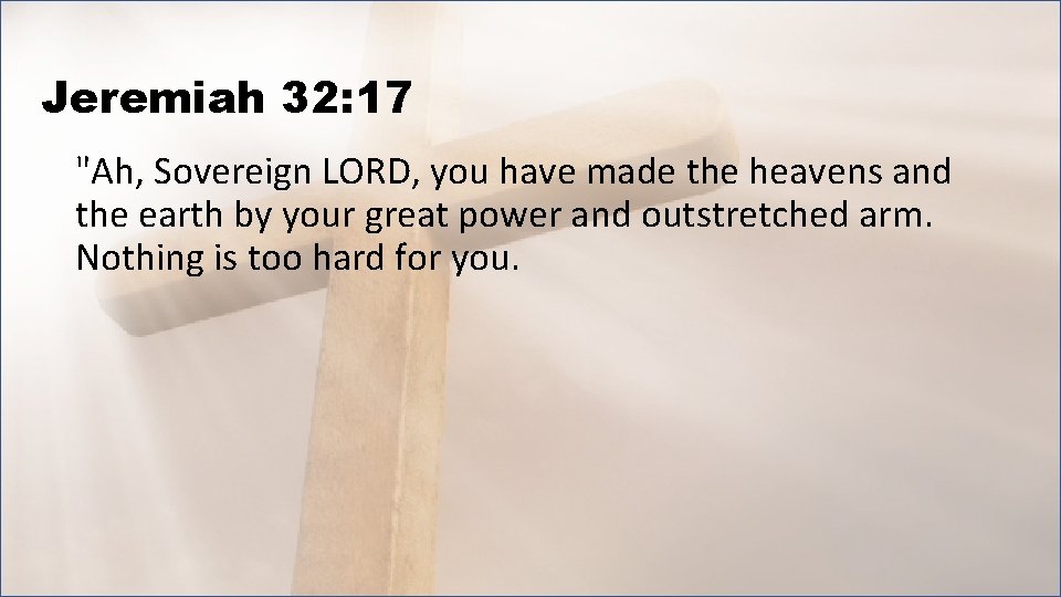 Jeremiah 32: 17 "Ah, Sovereign LORD, you have made the heavens and the earth