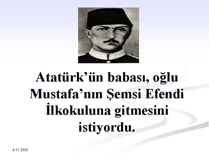 Atatürk’ün babası, oğlu Mustafa’nın Şemsi Efendi İlkokuluna gitmesini istiyordu. 4. 11. 2020 