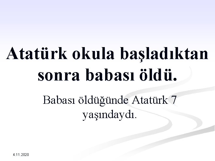 Atatürk okula başladıktan sonra babası öldü. Babası öldüğünde Atatürk 7 yaşındaydı. 4. 11. 2020