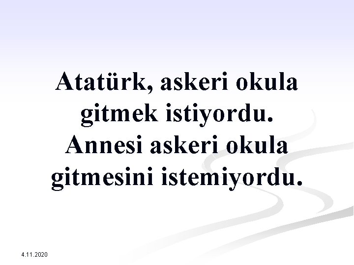 Atatürk, askeri okula gitmek istiyordu. Annesi askeri okula gitmesini istemiyordu. 4. 11. 2020 