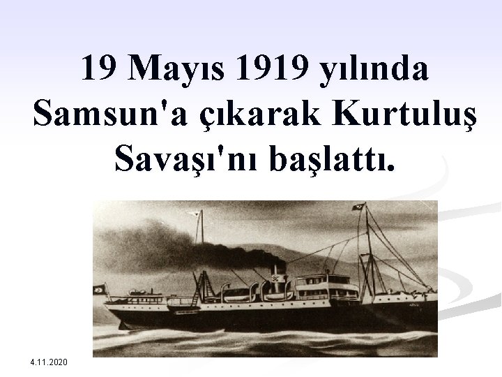 19 Mayıs 1919 yılında Samsun'a çıkarak Kurtuluş Savaşı'nı başlattı. 4. 11. 2020 