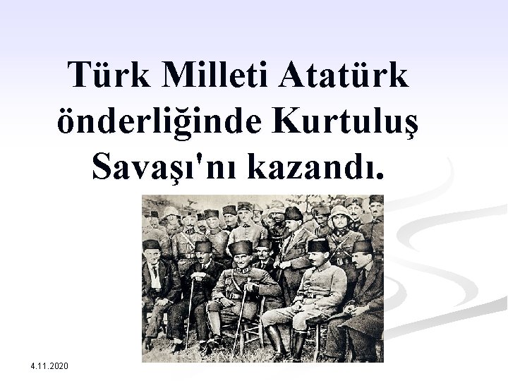 Türk Milleti Atatürk önderliğinde Kurtuluş Savaşı'nı kazandı. 4. 11. 2020 