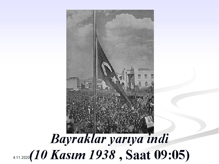 Bayraklar yarıya indi (10 Kasım 1938 , Saat 09: 05) 4. 11. 2020 