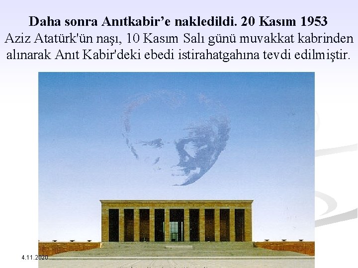 Daha sonra Anıtkabir’e nakledildi. 20 Kasım 1953 Aziz Atatürk'ün naşı, 10 Kasım Salı günü