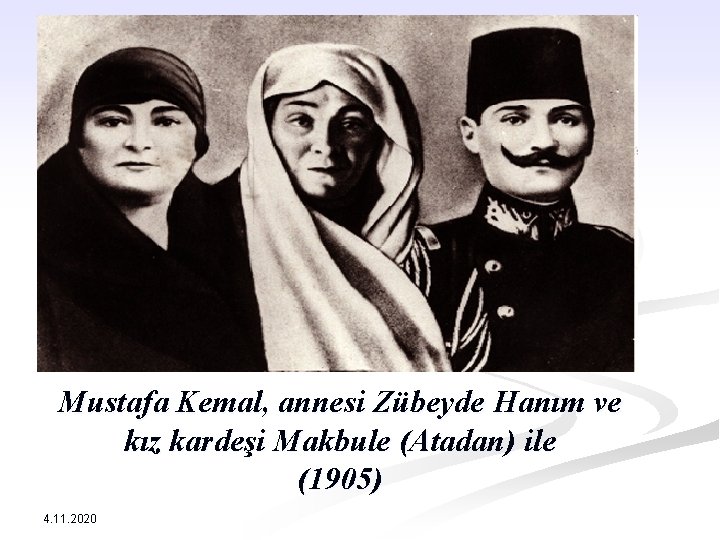Mustafa Kemal, annesi Zübeyde Hanım ve kız kardeşi Makbule (Atadan) ile (1905) 4. 11.