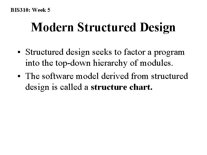 BIS 310: Week 5 Modern Structured Design • Structured design seeks to factor a