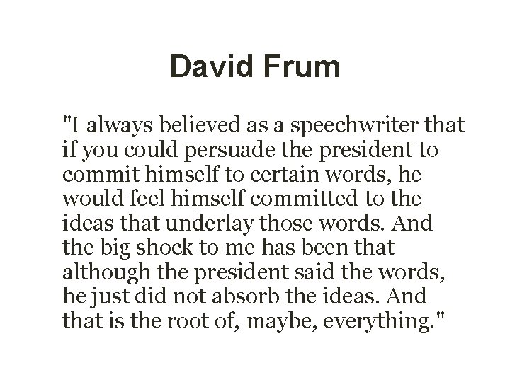 David Frum "I always believed as a speechwriter that if you could persuade the