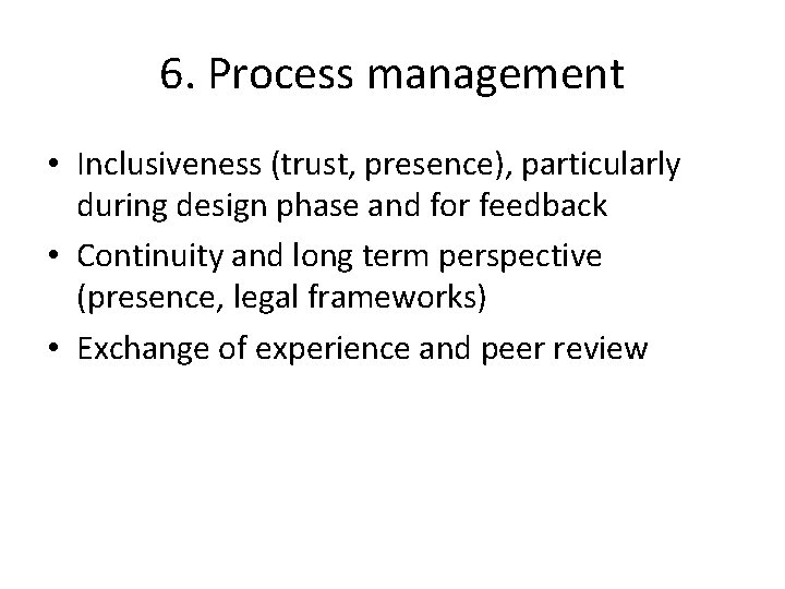 6. Process management • Inclusiveness (trust, presence), particularly during design phase and for feedback