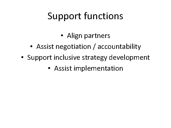 Support functions • Align partners • Assist negotiation / accountability • Support inclusive strategy