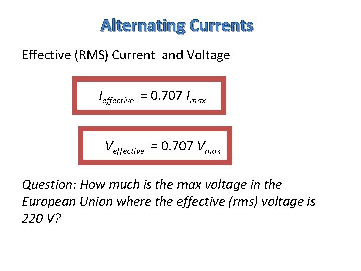 Alternating Currents Effective (RMS) Current and Voltage Ieffective = 0. 707 Imax Veffective =