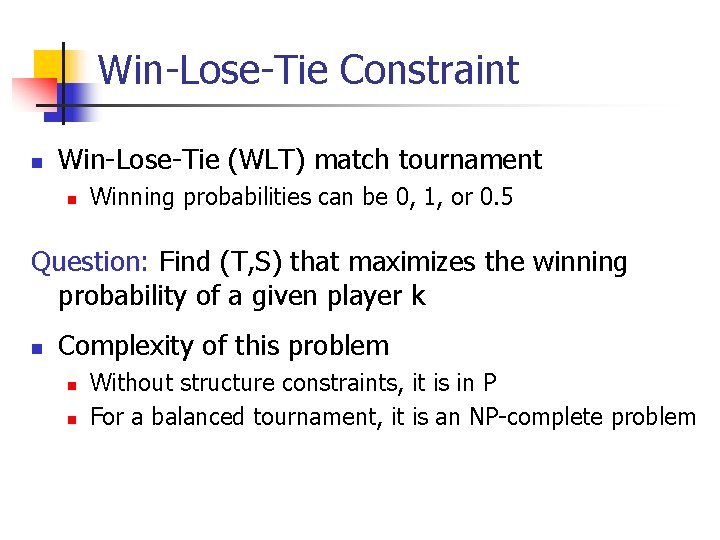 Win-Lose-Tie Constraint n Win-Lose-Tie (WLT) match tournament n Winning probabilities can be 0, 1,