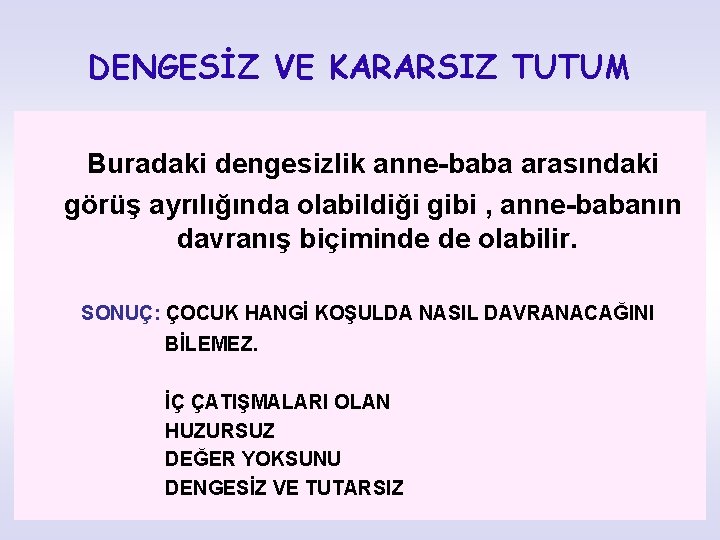 DENGESİZ VE KARARSIZ TUTUM Buradaki dengesizlik anne-baba arasındaki görüş ayrılığında olabildiği gibi , anne-babanın