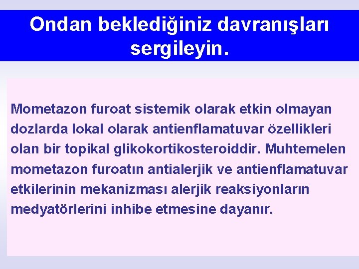 Ondan beklediğiniz davranışları sergileyin. Mometazon furoat sistemik olarak etkin olmayan dozlarda lokal olarak antienflamatuvar