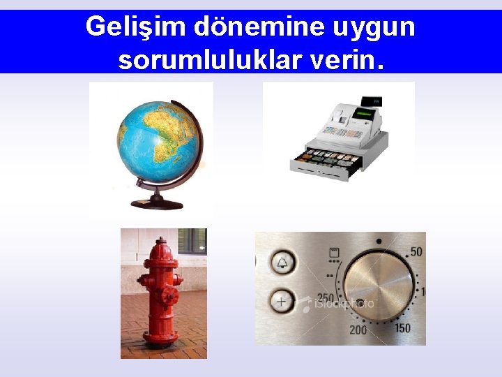 Gelişim dönemine uygun sorumluluklar verin. 