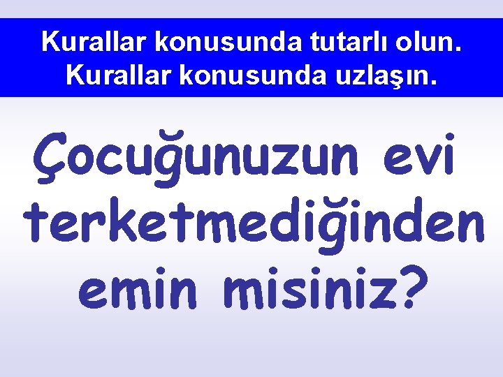 Kurallar konusunda tutarlı olun. Kurallar konusunda uzlaşın. Çocuğunuzun evi terketmediğinden emin misiniz? 