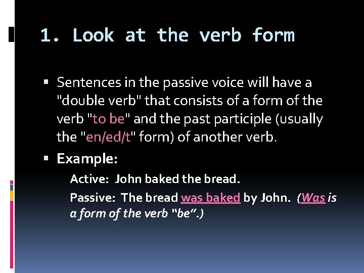 1. Look at the verb form Sentences in the passive voice will have a