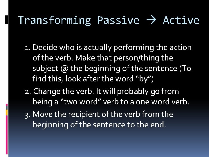 Transforming Passive Active 1. Decide who is actually performing the action of the verb.
