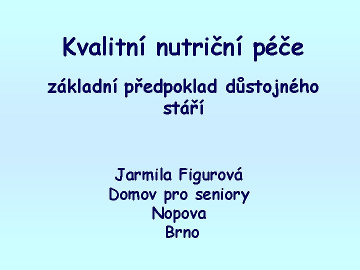 Kvalitní nutriční péče základní předpoklad důstojného stáří Jarmila Figurová Domov pro seniory Nopova Brno