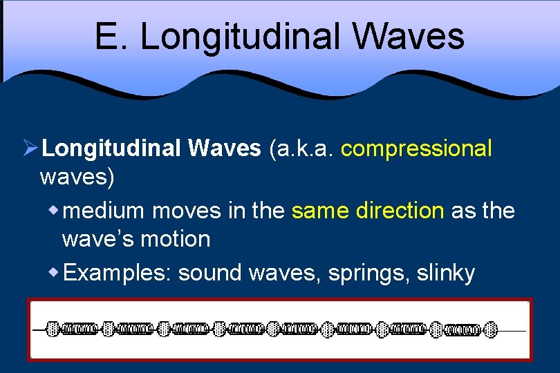 E. Longitudinal Waves ØLongitudinal Waves (a. k. a. compressional waves) w medium moves in