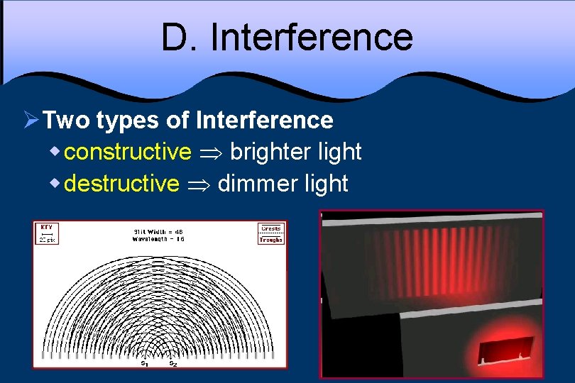 D. Interference ØTwo types of Interference w constructive brighter light w destructive dimmer light