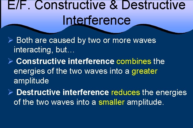 E/F. Constructive & Destructive Interference Ø Both are caused by two or more waves