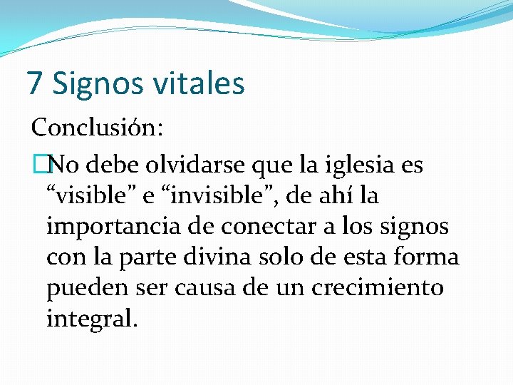 7 Signos vitales Conclusión: �No debe olvidarse que la iglesia es “visible” e “invisible”,