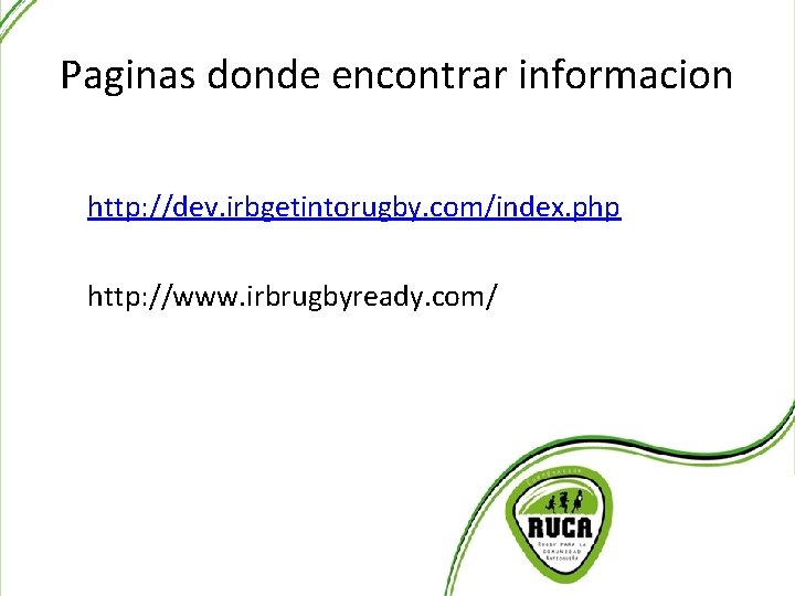 Paginas donde encontrar informacion http: //dev. irbgetintorugby. com/index. php http: //www. irbrugbyready. com/ 