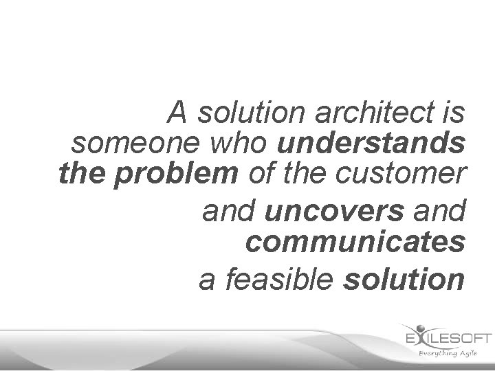 A solution architect is someone who understands the problem of the customer and uncovers