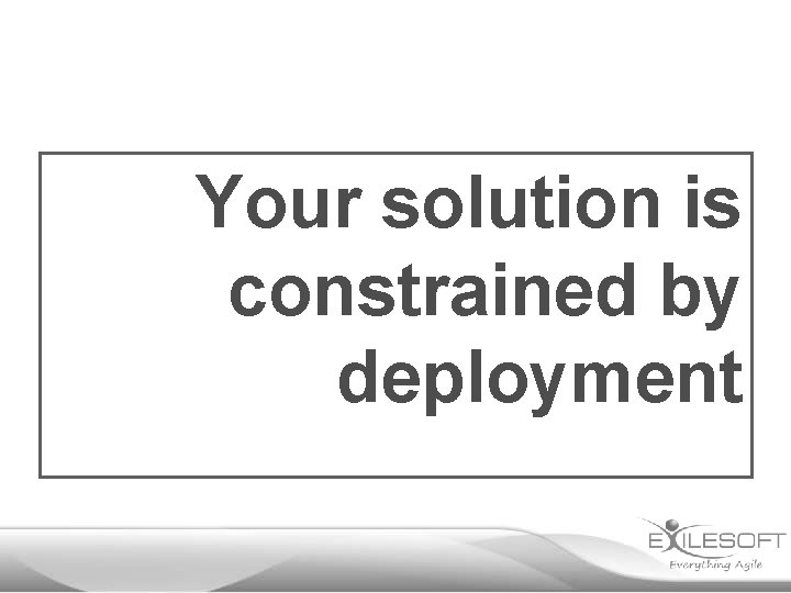 Your solution is constrained by deployment 