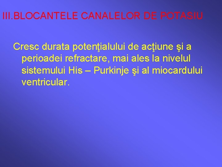 III. BLOCANTELE CANALELOR DE POTASIU Cresc durata potenţialului de acţiune şi a perioadei refractare,