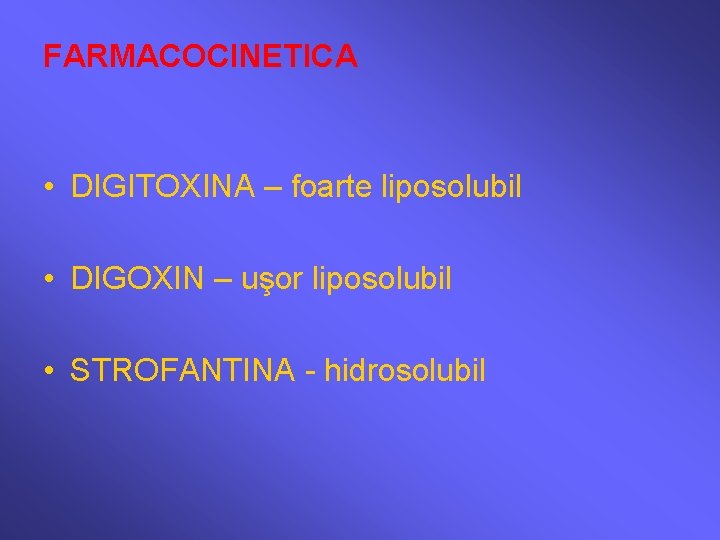 FARMACOCINETICA • DIGITOXINA – foarte liposolubil • DIGOXIN – uşor liposolubil • STROFANTINA -