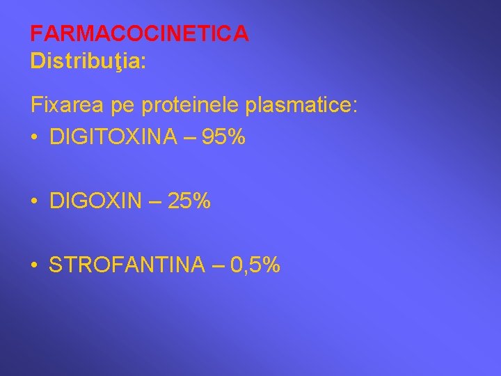FARMACOCINETICA Distribuţia: Fixarea pe proteinele plasmatice: • DIGITOXINA – 95% • DIGOXIN – 25%