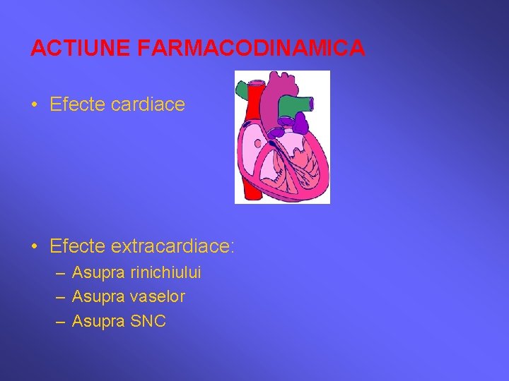 ACTIUNE FARMACODINAMICA • Efecte cardiace • Efecte extracardiace: – Asupra rinichiului – Asupra vaselor