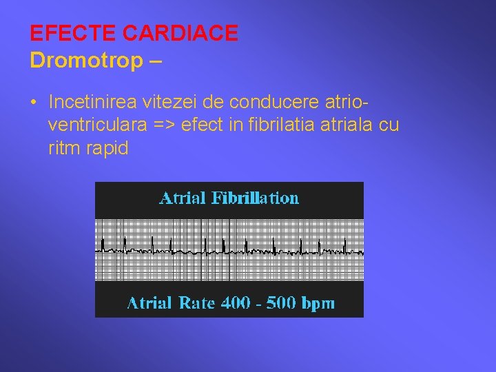 EFECTE CARDIACE Dromotrop – • Incetinirea vitezei de conducere atrioventriculara => efect in fibrilatia