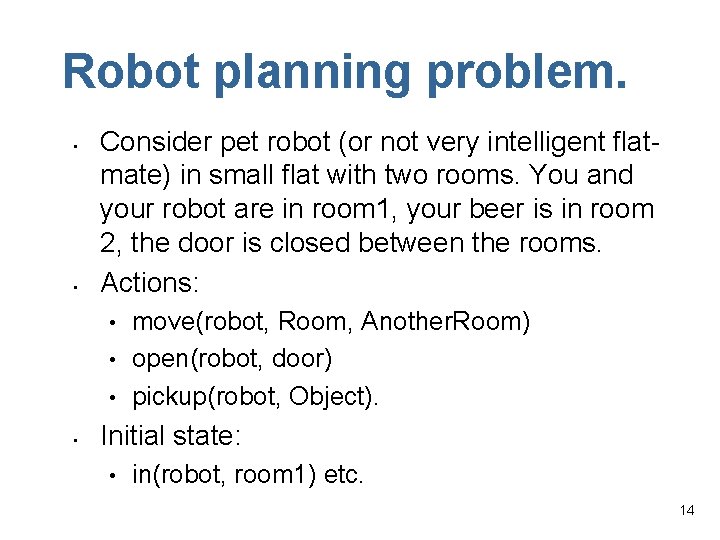 Robot planning problem. • • Consider pet robot (or not very intelligent flatmate) in
