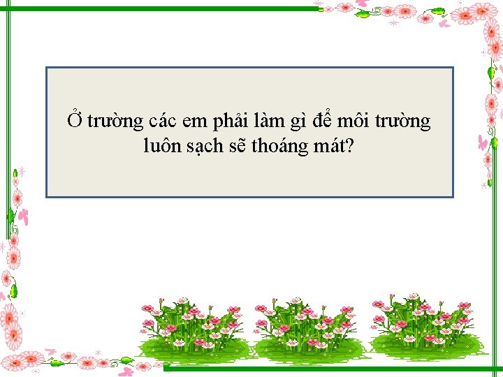 Ở trường các em phải làm gì để môi trường luôn sạch sẽ thoáng