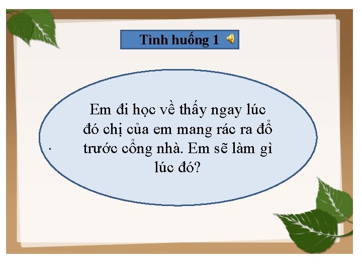 Tình huống 1 . Em đi học về thấy ngay lúc đó chị của