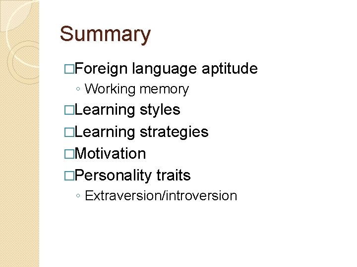 Summary �Foreign language aptitude ◦ Working memory �Learning styles �Learning strategies �Motivation �Personality traits