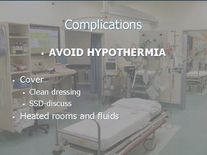 Complications • • Cover • • • AVOID HYPOTHERMIA Clean dressing SSD-discuss Heated rooms