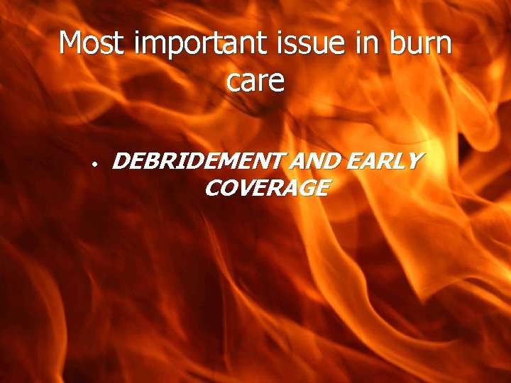 Most important issue in burn care • DEBRIDEMENT AND EARLY COVERAGE 