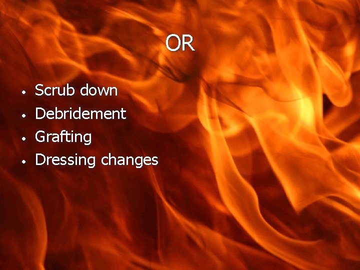 OR • • Scrub down Debridement Grafting Dressing changes 