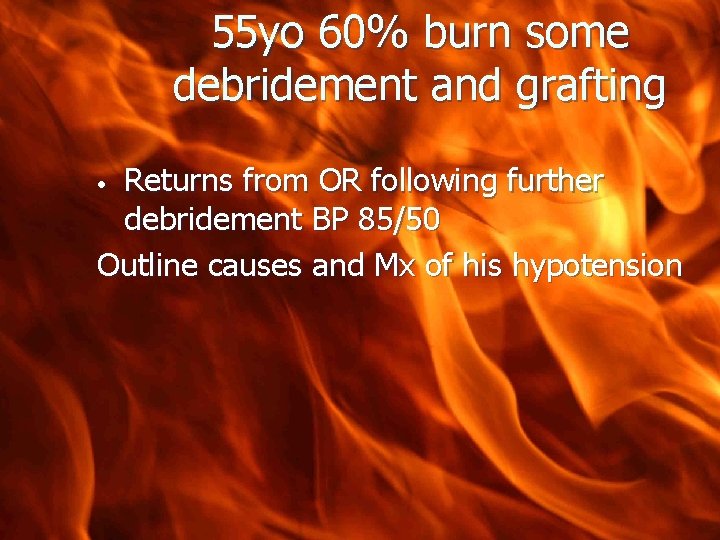 55 yo 60% burn some debridement and grafting Returns from OR following further debridement