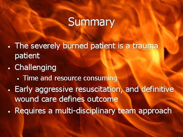 Summary • • The severely burned patient is a trauma patient Challenging • •
