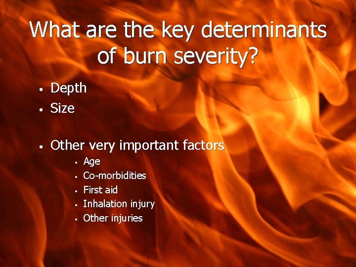 What are the key determinants of burn severity? • Depth Size • Other very