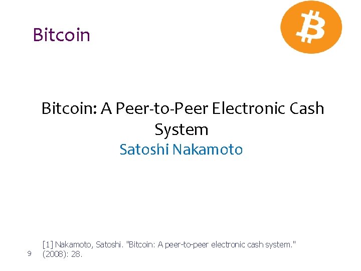 Bitcoin: A Peer-to-Peer Electronic Cash System Satoshi Nakamoto 9 [1] Nakamoto, Satoshi. "Bitcoin: A