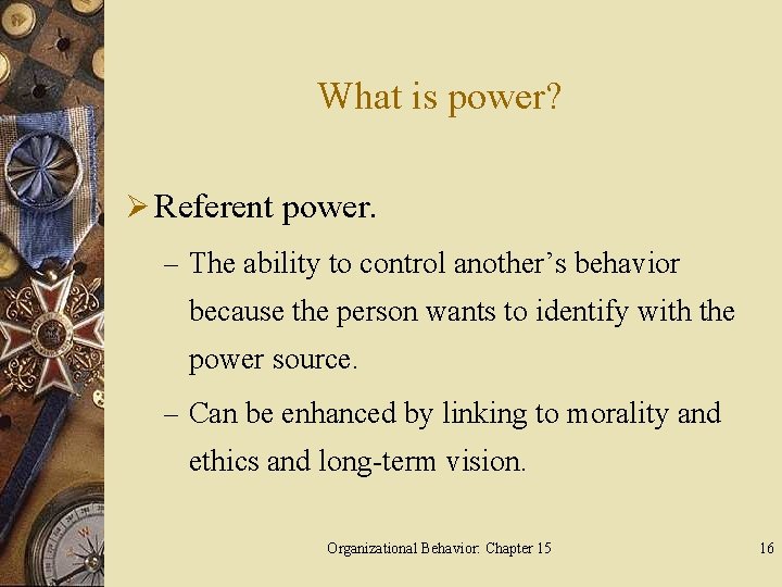 What is power? Ø Referent power. – The ability to control another’s behavior because