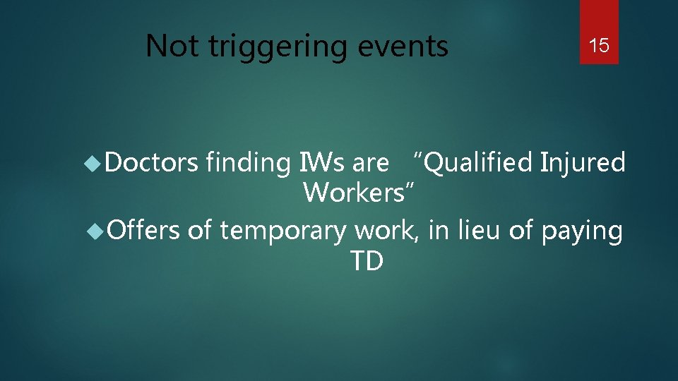 Not triggering events 15 Doctors finding IWs are “Qualified Injured Workers” Offers of temporary
