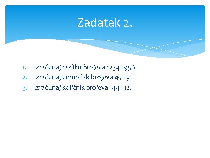 Zadatak 2. 1. Izračunaj razliku brojeva 1234 i 956. 2. Izračunaj umnožak brojeva 45
