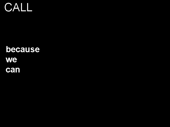 CALL because we can 