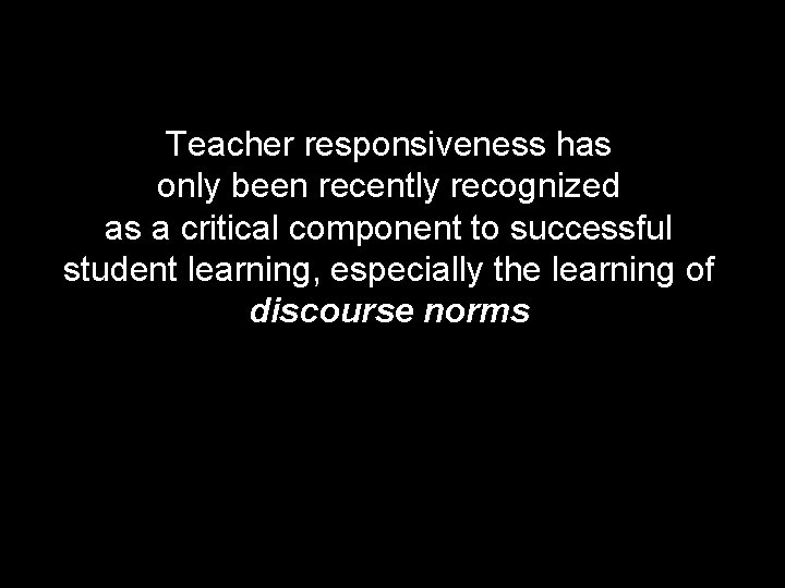 Teacher responsiveness has only been recently recognized as a critical component to successful student